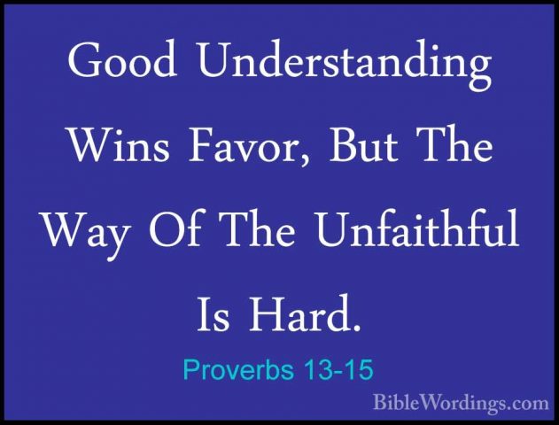 Proverbs 13-15 - Good Understanding Wins Favor, But The Way Of ThGood Understanding Wins Favor, But The Way Of The Unfaithful Is Hard. 