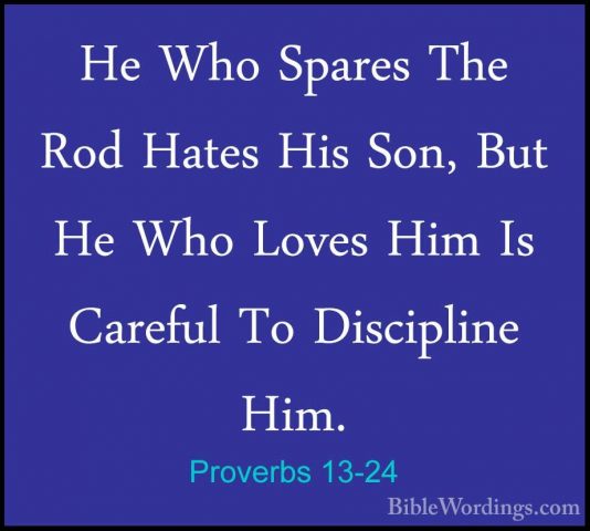 Proverbs 13-24 - He Who Spares The Rod Hates His Son, But He WhoHe Who Spares The Rod Hates His Son, But He Who Loves Him Is Careful To Discipline Him. 