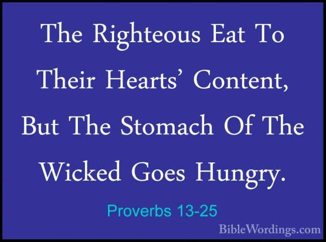 Proverbs 13-25 - The Righteous Eat To Their Hearts' Content, ButThe Righteous Eat To Their Hearts' Content, But The Stomach Of The Wicked Goes Hungry.