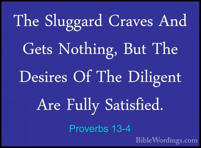 Proverbs 13-4 - The Sluggard Craves And Gets Nothing, But The DesThe Sluggard Craves And Gets Nothing, But The Desires Of The Diligent Are Fully Satisfied. 
