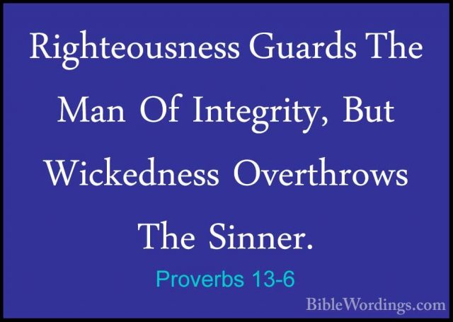Proverbs 13-6 - Righteousness Guards The Man Of Integrity, But WiRighteousness Guards The Man Of Integrity, But Wickedness Overthrows The Sinner. 