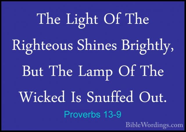 Proverbs 13-9 - The Light Of The Righteous Shines Brightly, But TThe Light Of The Righteous Shines Brightly, But The Lamp Of The Wicked Is Snuffed Out. 