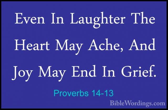 Proverbs 14-13 - Even In Laughter The Heart May Ache, And Joy MayEven In Laughter The Heart May Ache, And Joy May End In Grief. 