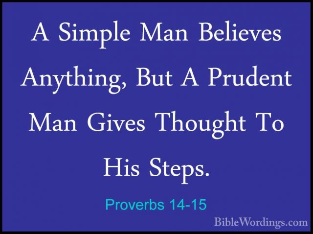 Proverbs 14-15 - A Simple Man Believes Anything, But A Prudent MaA Simple Man Believes Anything, But A Prudent Man Gives Thought To His Steps. 