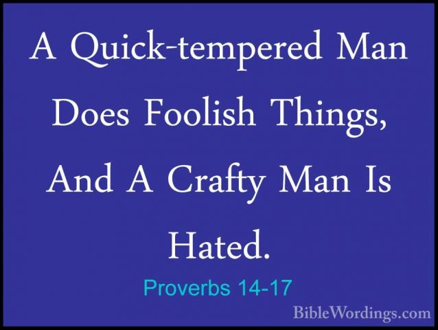 Proverbs 14-17 - A Quick-tempered Man Does Foolish Things, And AA Quick-tempered Man Does Foolish Things, And A Crafty Man Is Hated. 