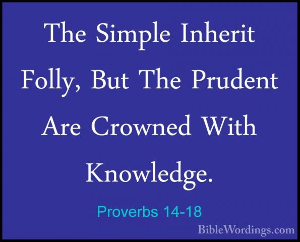 Proverbs 14-18 - The Simple Inherit Folly, But The Prudent Are CrThe Simple Inherit Folly, But The Prudent Are Crowned With Knowledge. 