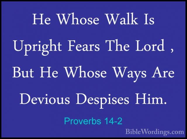 Proverbs 14-2 - He Whose Walk Is Upright Fears The Lord , But HeHe Whose Walk Is Upright Fears The Lord , But He Whose Ways Are Devious Despises Him. 