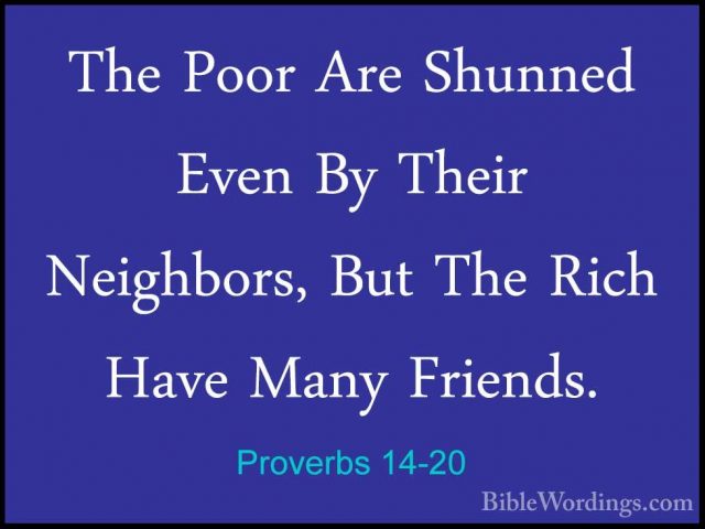 Proverbs 14-20 - The Poor Are Shunned Even By Their Neighbors, BuThe Poor Are Shunned Even By Their Neighbors, But The Rich Have Many Friends. 