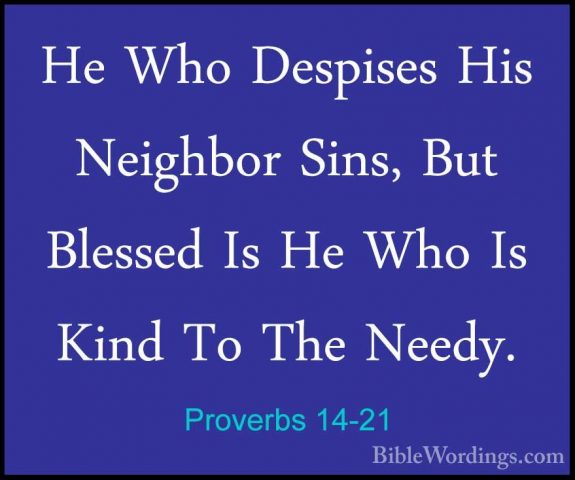 Proverbs 14-21 - He Who Despises His Neighbor Sins, But Blessed IHe Who Despises His Neighbor Sins, But Blessed Is He Who Is Kind To The Needy. 