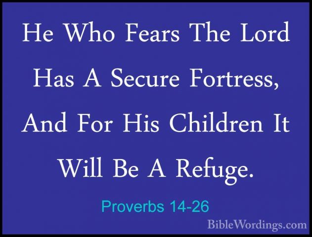 Proverbs 14-26 - He Who Fears The Lord Has A Secure Fortress, AndHe Who Fears The Lord Has A Secure Fortress, And For His Children It Will Be A Refuge. 