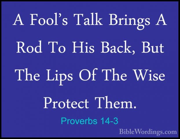Proverbs 14-3 - A Fool's Talk Brings A Rod To His Back, But The LA Fool's Talk Brings A Rod To His Back, But The Lips Of The Wise Protect Them. 