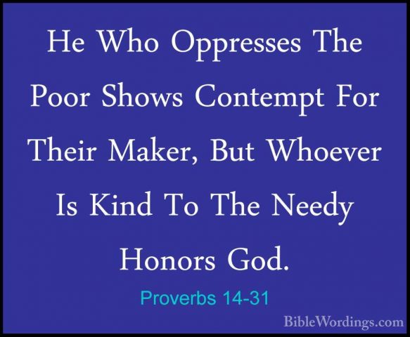Proverbs 14-31 - He Who Oppresses The Poor Shows Contempt For TheHe Who Oppresses The Poor Shows Contempt For Their Maker, But Whoever Is Kind To The Needy Honors God. 