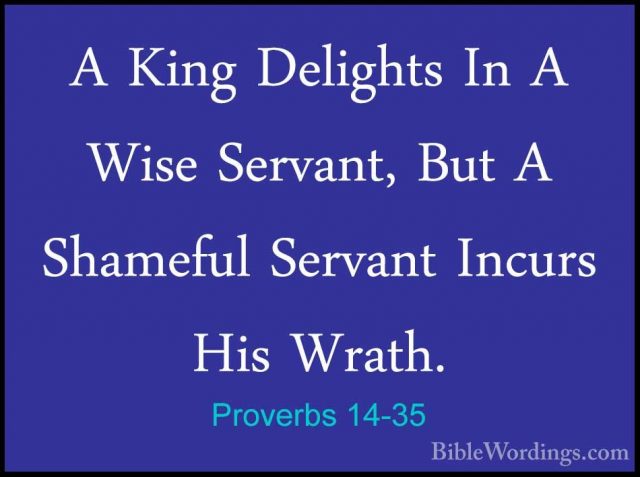 Proverbs 14-35 - A King Delights In A Wise Servant, But A ShamefuA King Delights In A Wise Servant, But A Shameful Servant Incurs His Wrath.