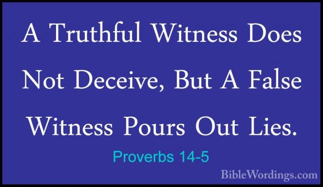 Proverbs 14-5 - A Truthful Witness Does Not Deceive, But A FalseA Truthful Witness Does Not Deceive, But A False Witness Pours Out Lies. 