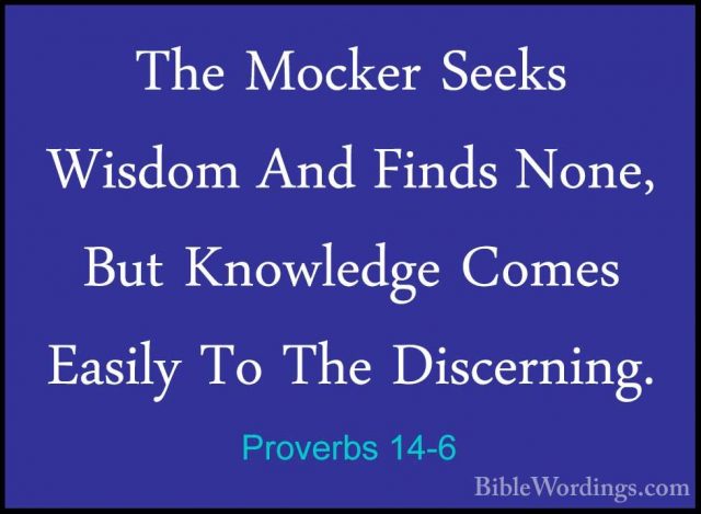 Proverbs 14-6 - The Mocker Seeks Wisdom And Finds None, But KnowlThe Mocker Seeks Wisdom And Finds None, But Knowledge Comes Easily To The Discerning. 