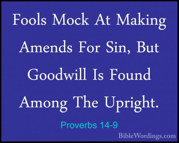 Proverbs 14-9 - Fools Mock At Making Amends For Sin, But GoodwillFools Mock At Making Amends For Sin, But Goodwill Is Found Among The Upright. 