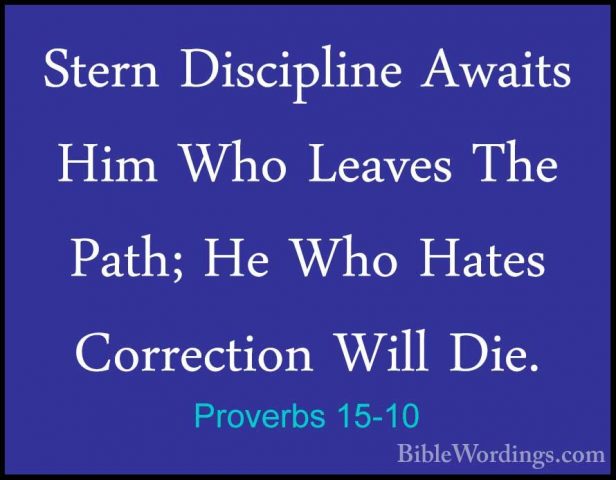 Proverbs 15-10 - Stern Discipline Awaits Him Who Leaves The Path;Stern Discipline Awaits Him Who Leaves The Path; He Who Hates Correction Will Die. 