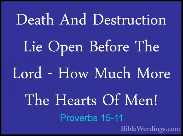 Proverbs 15-11 - Death And Destruction Lie Open Before The Lord -Death And Destruction Lie Open Before The Lord - How Much More The Hearts Of Men! 
