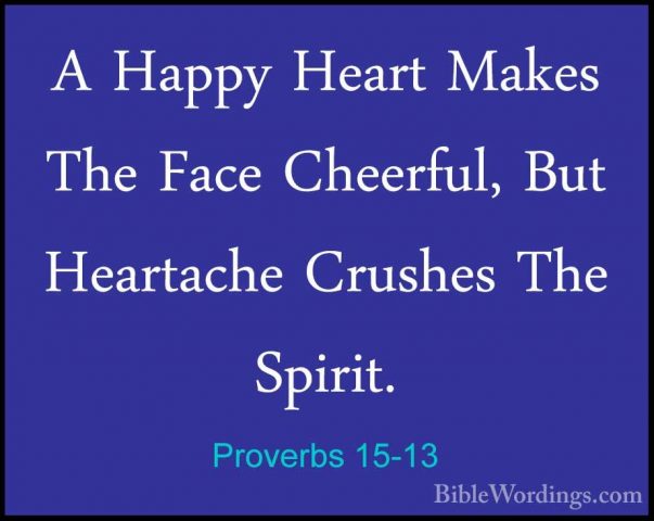 Proverbs 15-13 - A Happy Heart Makes The Face Cheerful, But HeartA Happy Heart Makes The Face Cheerful, But Heartache Crushes The Spirit. 
