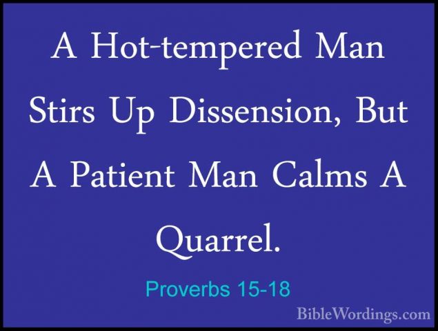 Proverbs 15-18 - A Hot-tempered Man Stirs Up Dissension, But A PaA Hot-tempered Man Stirs Up Dissension, But A Patient Man Calms A Quarrel. 