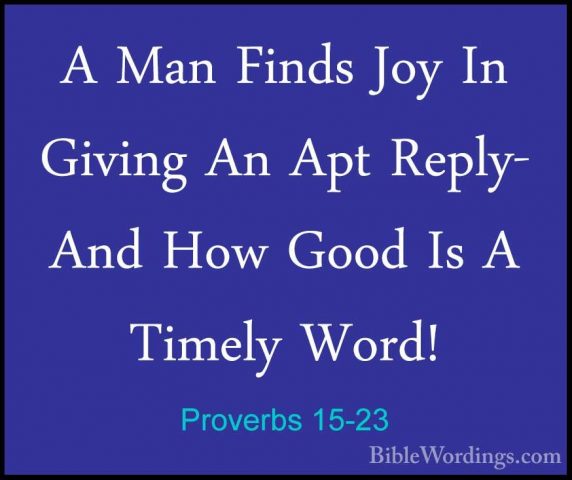 Proverbs 15-23 - A Man Finds Joy In Giving An Apt Reply- And HowA Man Finds Joy In Giving An Apt Reply- And How Good Is A Timely Word! 