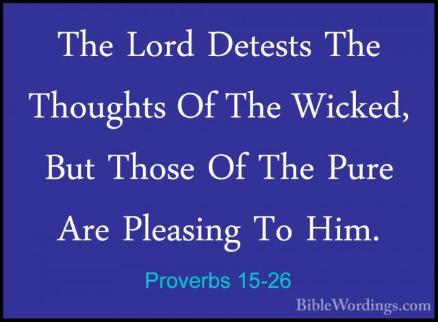 Proverbs 15-26 - The Lord Detests The Thoughts Of The Wicked, ButThe Lord Detests The Thoughts Of The Wicked, But Those Of The Pure Are Pleasing To Him. 