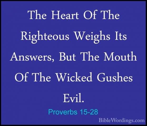 Proverbs 15-28 - The Heart Of The Righteous Weighs Its Answers, BThe Heart Of The Righteous Weighs Its Answers, But The Mouth Of The Wicked Gushes Evil. 
