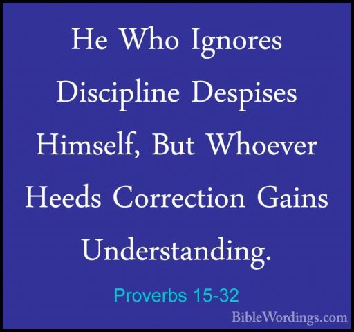 Proverbs 15-32 - He Who Ignores Discipline Despises Himself, ButHe Who Ignores Discipline Despises Himself, But Whoever Heeds Correction Gains Understanding. 