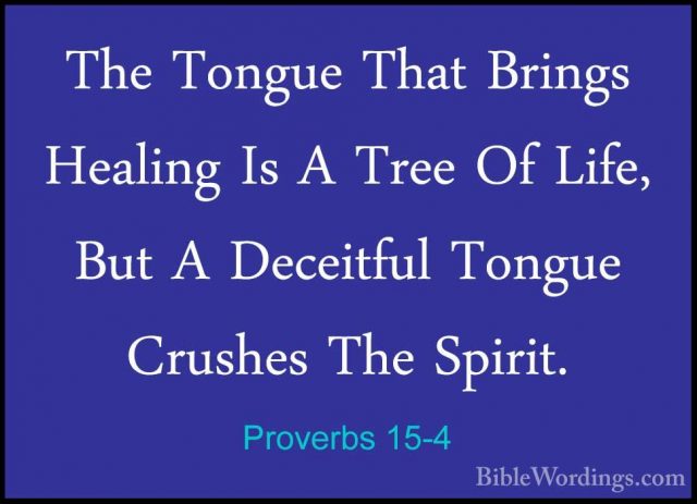 Proverbs 15-4 - The Tongue That Brings Healing Is A Tree Of Life,The Tongue That Brings Healing Is A Tree Of Life, But A Deceitful Tongue Crushes The Spirit. 