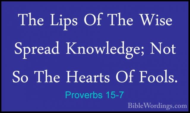 Proverbs 15-7 - The Lips Of The Wise Spread Knowledge; Not So TheThe Lips Of The Wise Spread Knowledge; Not So The Hearts Of Fools. 