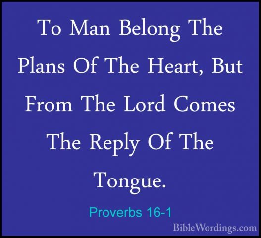 Proverbs 16-1 - To Man Belong The Plans Of The Heart, But From ThTo Man Belong The Plans Of The Heart, But From The Lord Comes The Reply Of The Tongue. 
