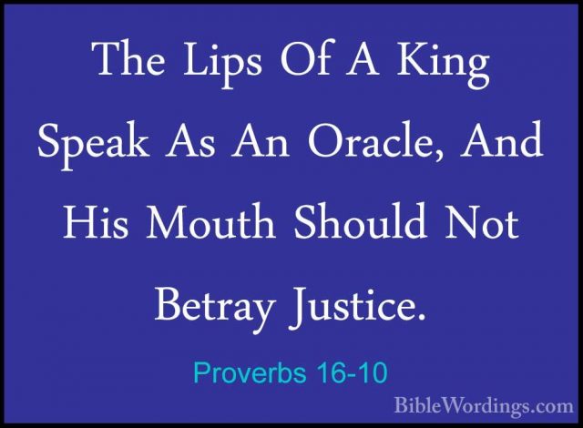 Proverbs 16-10 - The Lips Of A King Speak As An Oracle, And His MThe Lips Of A King Speak As An Oracle, And His Mouth Should Not Betray Justice. 