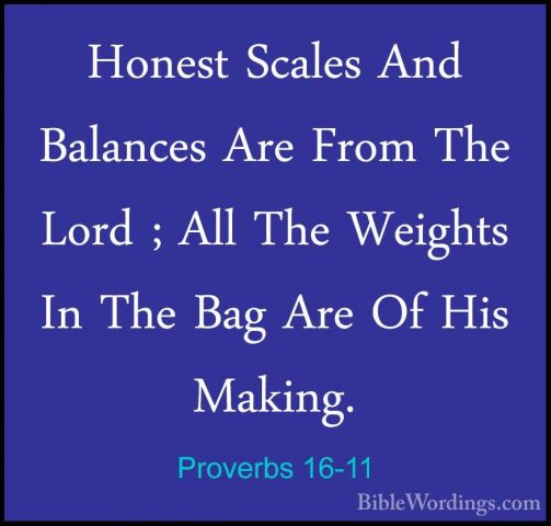 Proverbs 16-11 - Honest Scales And Balances Are From The Lord ; AHonest Scales And Balances Are From The Lord ; All The Weights In The Bag Are Of His Making. 