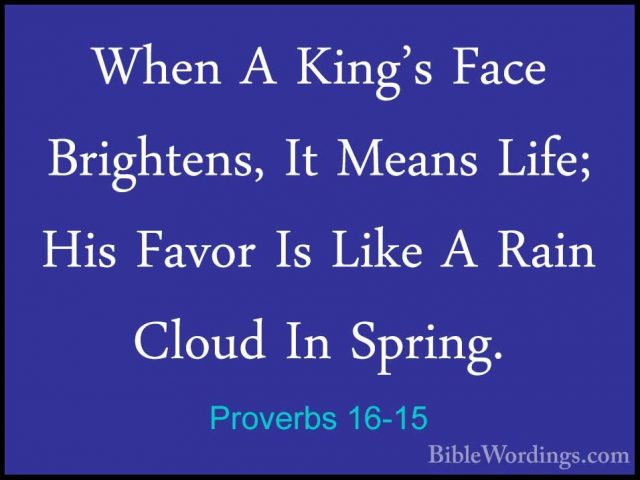 Proverbs 16-15 - When A King's Face Brightens, It Means Life; HisWhen A King's Face Brightens, It Means Life; His Favor Is Like A Rain Cloud In Spring. 