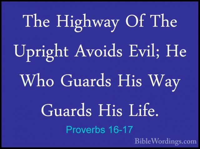 Proverbs 16-17 - The Highway Of The Upright Avoids Evil; He Who GThe Highway Of The Upright Avoids Evil; He Who Guards His Way Guards His Life. 