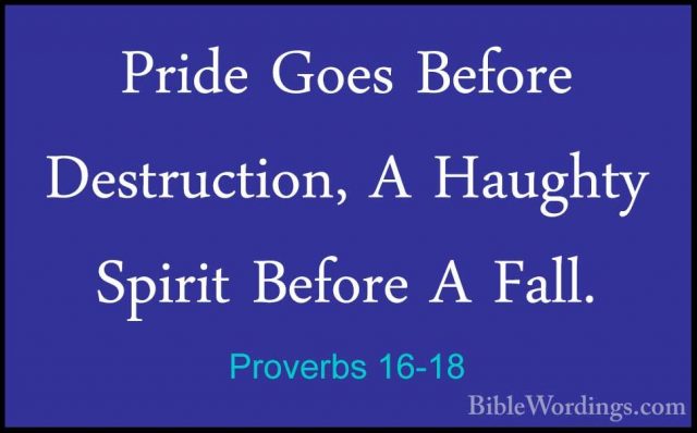 Proverbs 16-18 - Pride Goes Before Destruction, A Haughty SpiritPride Goes Before Destruction, A Haughty Spirit Before A Fall. 