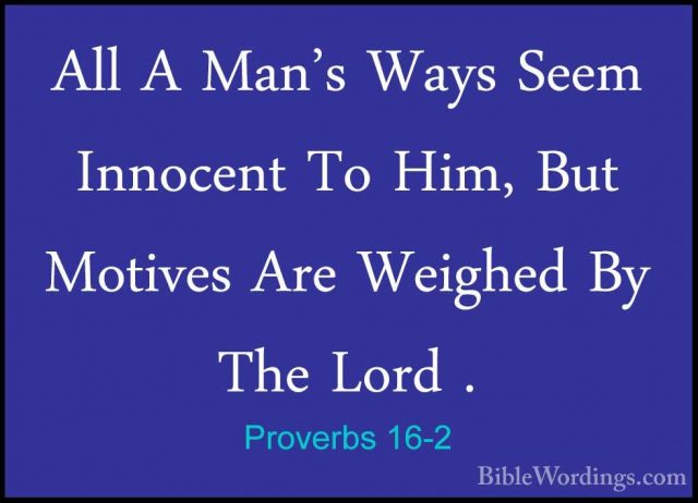 Proverbs 16-2 - All A Man's Ways Seem Innocent To Him, But MotiveAll A Man's Ways Seem Innocent To Him, But Motives Are Weighed By The Lord . 