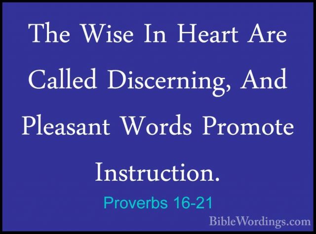 Proverbs 16-21 - The Wise In Heart Are Called Discerning, And PleThe Wise In Heart Are Called Discerning, And Pleasant Words Promote Instruction. 