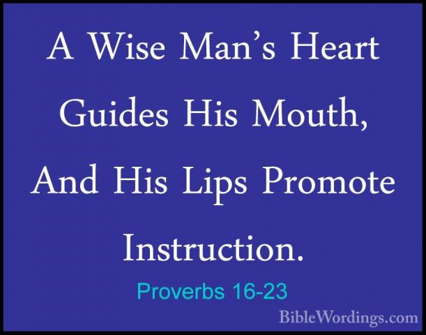 Proverbs 16-23 - A Wise Man's Heart Guides His Mouth, And His LipA Wise Man's Heart Guides His Mouth, And His Lips Promote Instruction. 