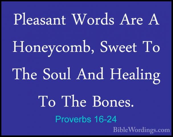 Proverbs 16-24 - Pleasant Words Are A Honeycomb, Sweet To The SouPleasant Words Are A Honeycomb, Sweet To The Soul And Healing To The Bones. 