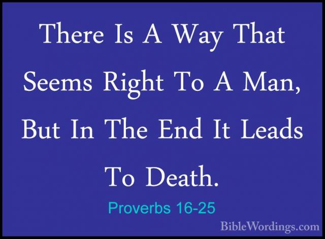 Proverbs 16-25 - There Is A Way That Seems Right To A Man, But InThere Is A Way That Seems Right To A Man, But In The End It Leads To Death. 