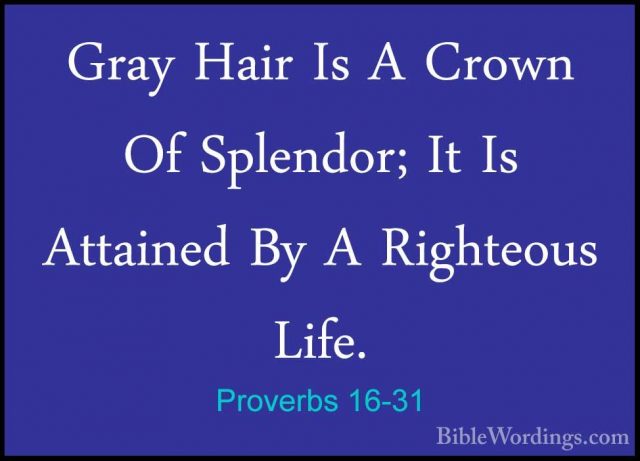 Proverbs 16-31 - Gray Hair Is A Crown Of Splendor; It Is AttainedGray Hair Is A Crown Of Splendor; It Is Attained By A Righteous Life. 