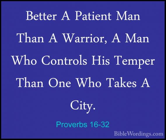 Proverbs 16-32 - Better A Patient Man Than A Warrior, A Man Who CBetter A Patient Man Than A Warrior, A Man Who Controls His Temper Than One Who Takes A City. 