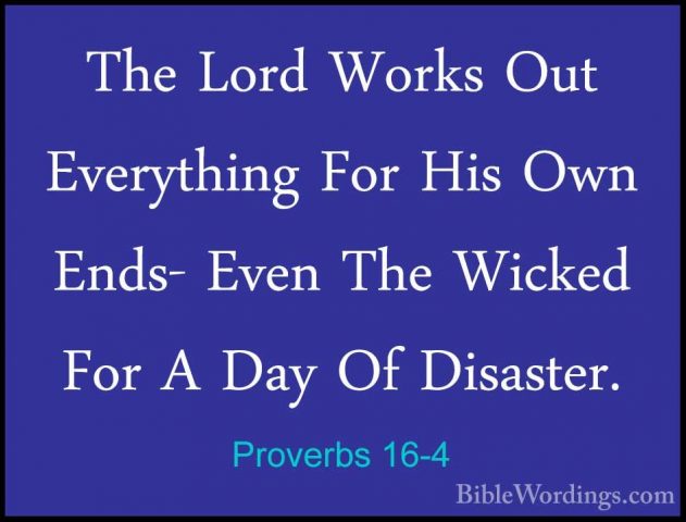 Proverbs 16-4 - The Lord Works Out Everything For His Own Ends- EThe Lord Works Out Everything For His Own Ends- Even The Wicked For A Day Of Disaster. 