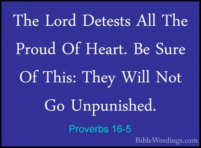 Proverbs 16-5 - The Lord Detests All The Proud Of Heart. Be SureThe Lord Detests All The Proud Of Heart. Be Sure Of This: They Will Not Go Unpunished. 