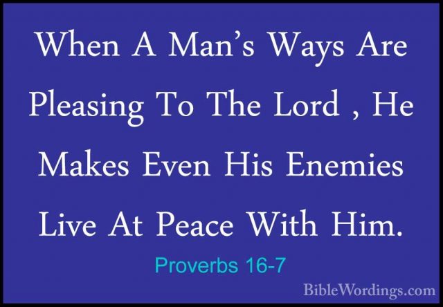 Proverbs 16-7 - When A Man's Ways Are Pleasing To The Lord , He MWhen A Man's Ways Are Pleasing To The Lord , He Makes Even His Enemies Live At Peace With Him. 