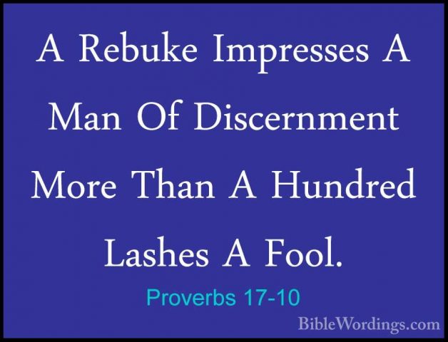 Proverbs 17-10 - A Rebuke Impresses A Man Of Discernment More ThaA Rebuke Impresses A Man Of Discernment More Than A Hundred Lashes A Fool. 