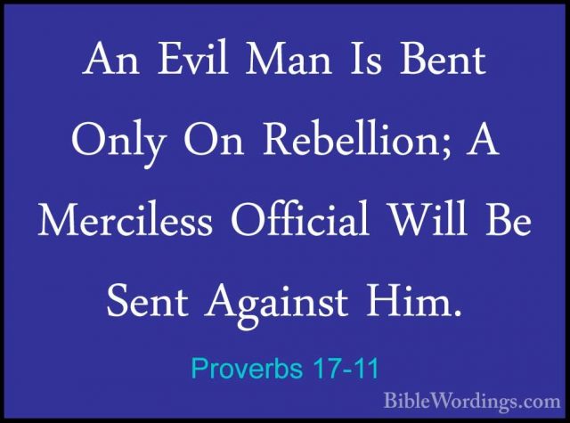 Proverbs 17-11 - An Evil Man Is Bent Only On Rebellion; A MercileAn Evil Man Is Bent Only On Rebellion; A Merciless Official Will Be Sent Against Him. 