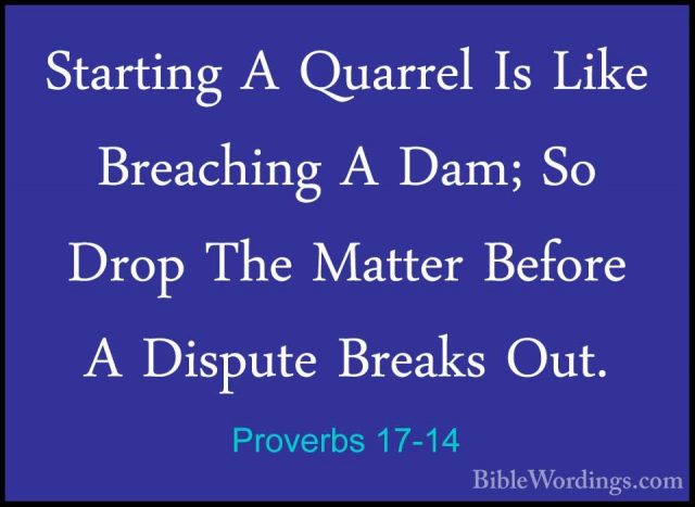 Proverbs 17-14 - Starting A Quarrel Is Like Breaching A Dam; So DStarting A Quarrel Is Like Breaching A Dam; So Drop The Matter Before A Dispute Breaks Out. 