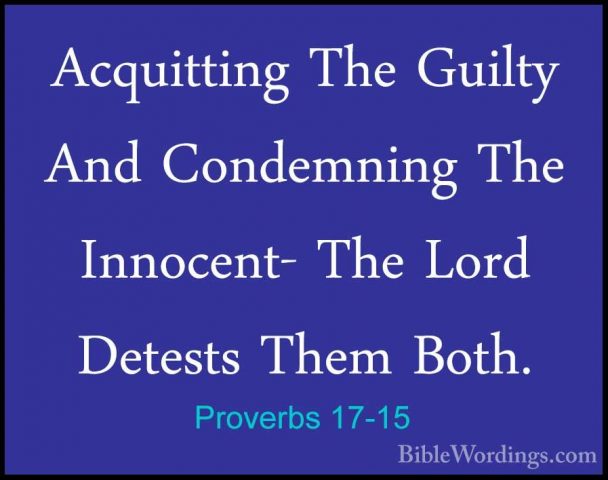 Proverbs 17-15 - Acquitting The Guilty And Condemning The InnocenAcquitting The Guilty And Condemning The Innocent- The Lord Detests Them Both. 